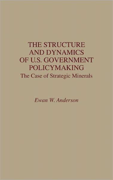 Cover for Ewan W. Anderson · The Structure and Dynamics of U.S. Government Policymaking: The Case of Strategic Minerals (Hardcover Book) (1988)