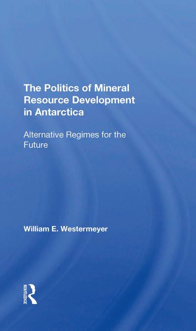 Cover for William E Westermeyer · The Politics Of Mineral Resource Development In Antarctica: Alternative Regimes For The Future (Paperback Book) (2024)