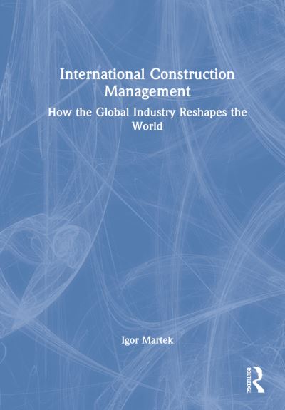 Cover for Martek, Igor (Deakin University - Australia) · International Construction Management: How the Global Industry Reshapes the World (Hardcover Book) (2022)