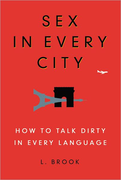 Sex in Every City: How to Talk Dirty in Every Language - L. Brook - Books - Grand Central Publishing - 9780446581615 - March 10, 2008
