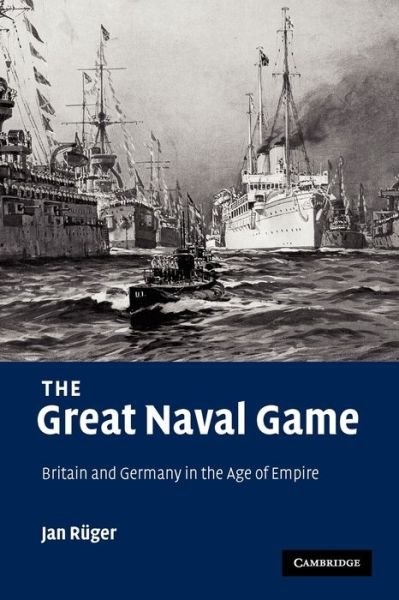 Cover for Ruger, Jan (Birkbeck College, University of London) · The Great Naval Game: Britain and Germany in the Age of Empire - Studies in the Social and Cultural History of Modern Warfare (Pocketbok) (2009)
