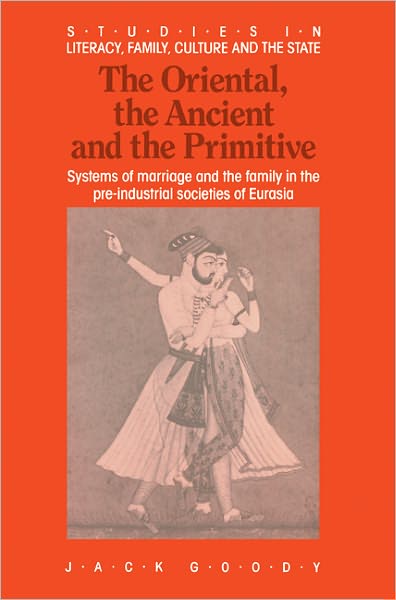 Cover for Goody, Jack (University of Cambridge) · The Oriental, the Ancient and the Primitive: Systems of Marriage and the Family in the Pre-Industrial Societies of Eurasia - Studies in Literacy, the Family, Culture and the State (Paperback Book) (1990)