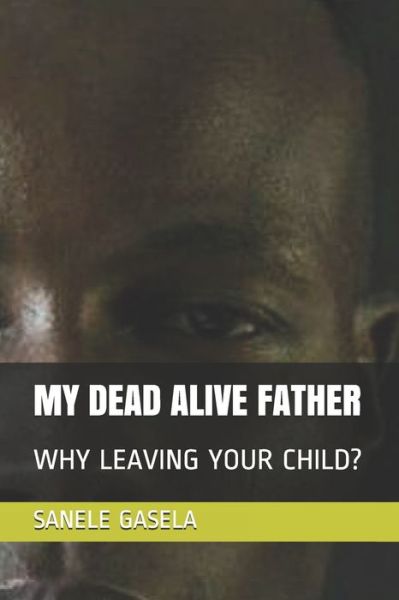 Cover for Sanele Gasela · My Dead Alive Father : Why Leaving Your Child? (Paperback Book) (2019)