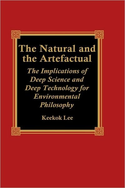 Cover for Keekok Lee · The Natural and the Artefactual: The Implications of Deep Science and Deep Technology for Environmental Philosophy (Hardcover Book) (1999)