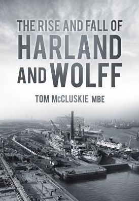 Cover for McCluskie, Tom, MBE · The Rise and Fall of Harland and Wolff (Paperback Book) (2013)