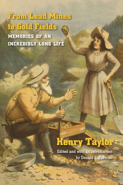 From Lead Mines to Gold Fields: Memories of an Incredibly Long Life - Henry Taylor - Books - University of Nebraska Press - 9780803294615 - November 1, 2006