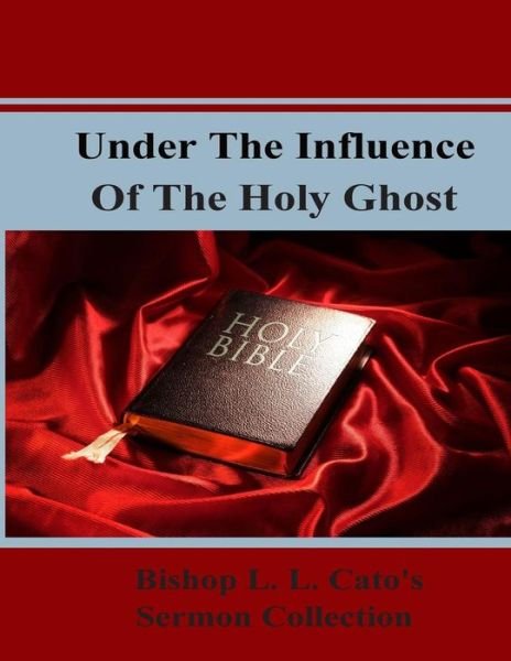 Under the Influence of the Holy Ghost: Bishop L. L. Cato's Sermon Collection - L L Cato - Bøger - Aswiftt Publishing, LLC - 9780991081615 - 1. marts 2015
