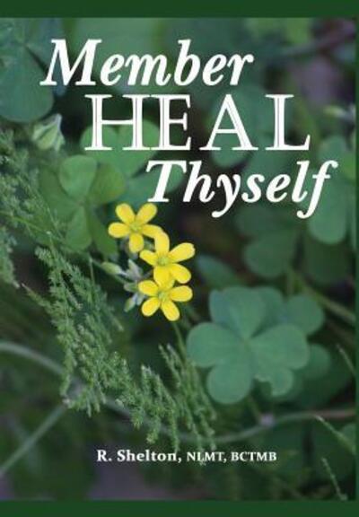 Member Heal Thyself - R Shelton - Kirjat - Shelton Wellness Center, LLC - 9780999858615 - lauantai 2. kesäkuuta 2018