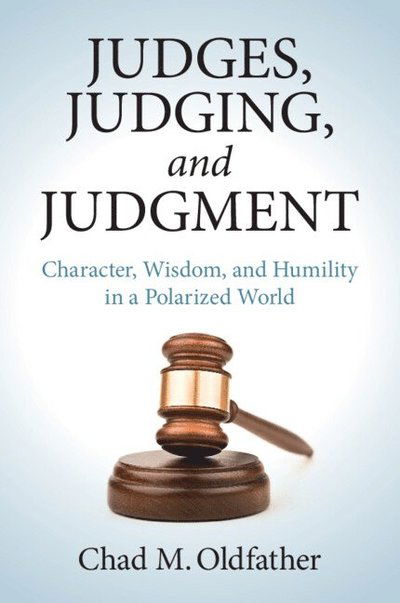 Cover for Oldfather, Chad M. (Marquette University, Wisconsin) · Judges, Judging, and Judgment: Character, Wisdom, and Humility in a Polarized World (Taschenbuch) (2025)