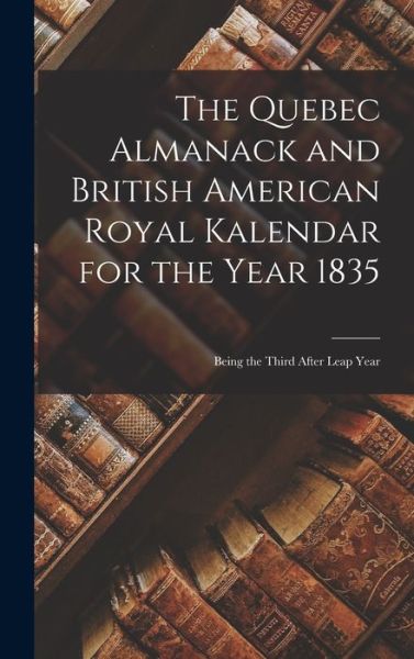 Cover for Anonymous · The Quebec Almanack and British American Royal Kalendar for the Year 1835 [microform] (Hardcover Book) (2021)