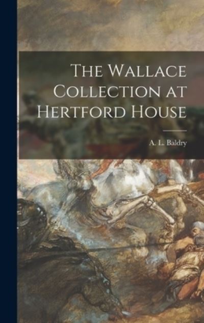 Cover for A L (Alfred Lys) 1858-1939 Baldry · The Wallace Collection at Hertford House (Hardcover Book) (2021)