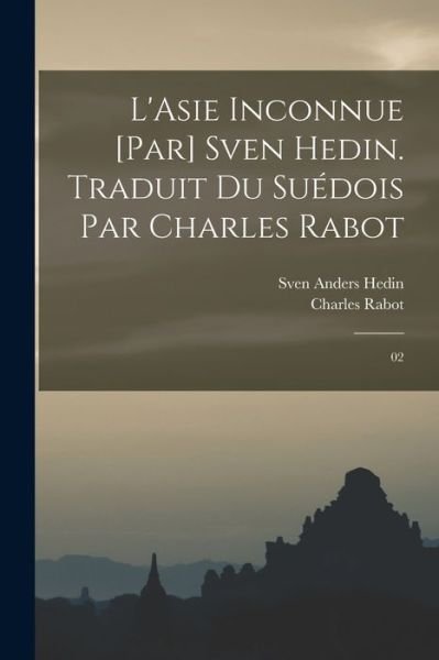Cover for Sven Anders Hedin · Asie Inconnue [par] Sven Hedin. Traduit du Suédois Par Charles Rabot (Book) (2022)