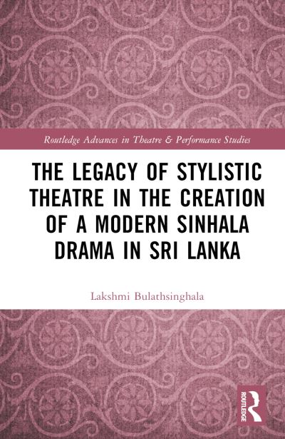 Cover for Lakshmi D. Bulathsinghala · The Legacy of Stylistic Theatre in the Creation of a Modern Sinhala Drama in Sri Lanka - Routledge Advances in Theatre &amp; Performance Studies (Hardcover bog) (2024)