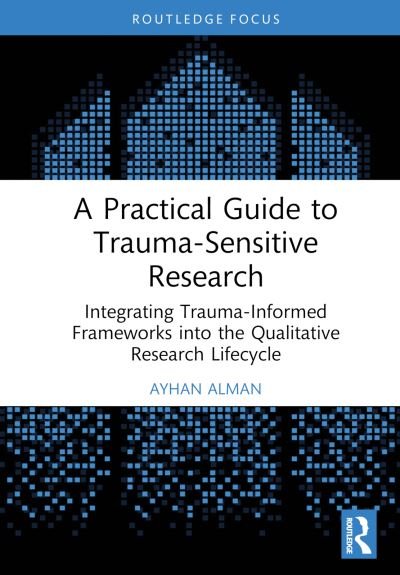 Cover for Ayhan Alman · A Practical Guide to Trauma-Sensitive Research: Integrating Trauma-Informed Frameworks into the Qualitative Research Lifecycle (Hardcover Book) (2024)