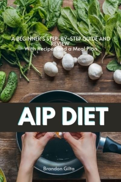 Cover for Brandon Gilta · AIP (Autoimmune Protocol) Diet: A Beginner's Step-by-Step Guide and Review With Recipes and a Meal Plan (Paperback Book) (2020)