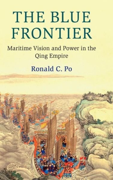 Cover for Po, Ronald C. (London School of Economics and Political Science) · The Blue Frontier: Maritime Vision and Power in the Qing Empire - Cambridge Oceanic Histories (Hardcover bog) (2018)