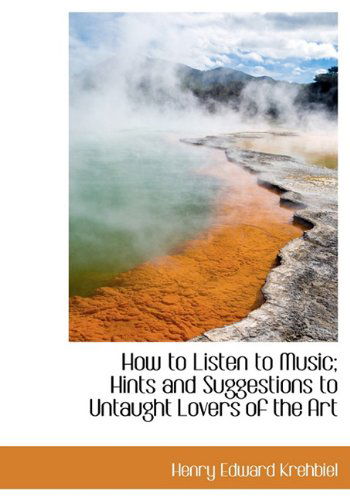 Cover for Henry Edward Krehbiel · How to Listen to Music; Hints and Suggestions to Untaught Lovers of the Art (Paperback Book) (2009)