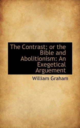 Cover for William Graham · The Contrast; or the Bible and Abolitionism: an Exegetical Arguement (Paperback Book) (2009)