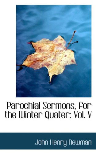 Parochial Sermons, for the Winter Quater: Vol. V - Cardinal John Henry Newman - Books - BiblioLife - 9781116117615 - October 27, 2009