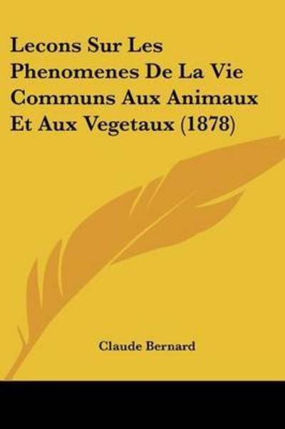 Cover for Claude Bernard · Lecons Sur Les Phenomenes De La Vie Communs Aux Animaux Et Aux Vegetaux (1878) (Paperback Book) (2009)