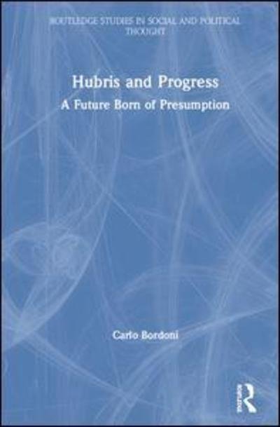 Cover for Carlo Bordoni · Hubris and Progress: A Future Born of Presumption - Routledge Studies in Social and Political Thought (Hardcover Book) (2019)