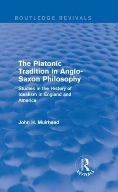 Cover for John H. Muirhead · The Platonic Tradition in Anglo-Saxon Philosophy: Studies in the History of Idealism in England and America - Routledge Revivals (Hardcover Book) (2016)