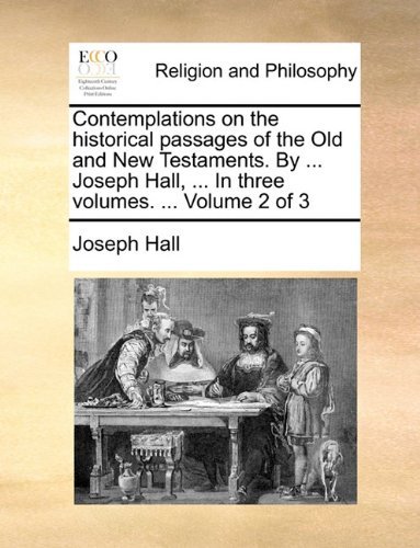 Cover for Joseph Hall · Contemplations on the Historical Passages of the Old and New Testaments. by ... Joseph Hall, ... in Three Volumes. ... Volume 2 of 3 (Paperback Book) (2010)