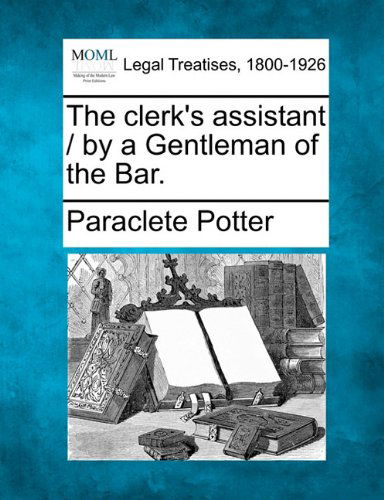 The Clerk's Assistant / by a Gentleman of the Bar. - Paraclete Potter - Livres - Gale, Making of Modern Law - 9781240049615 - 1 décembre 2010