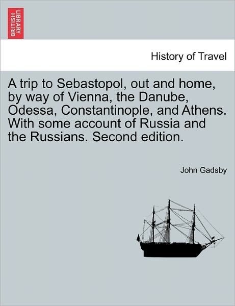 Cover for John Gadsby · A Trip to Sebastopol, out and Home, by Way of Vienna, the Danube, Odessa, Constantinople, and Athens. with Some Account of Russia and the Russians. Seco (Paperback Book) (2011)