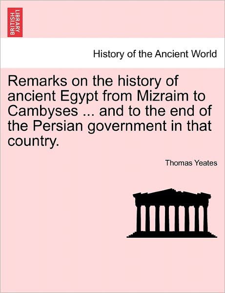 Cover for Thomas Yeates · Remarks on the History of Ancient Egypt from Mizraim to Cambyses ... and to the End of the Persian Government in That Country. (Paperback Book) (2011)