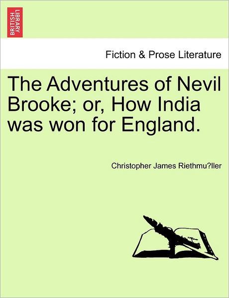 The Adventures of Nevil Brooke; Or, How India Was Won for England. - Christopher James Riethmuller - Books - British Library, Historical Print Editio - 9781241480615 - March 1, 2011