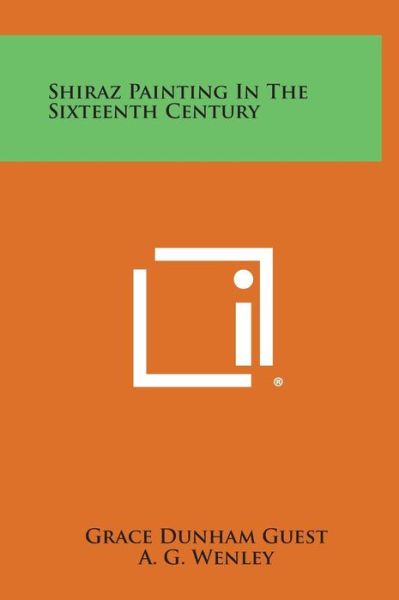 Cover for Grace Dunham Guest · Shiraz Painting in the Sixteenth Century (Hardcover Book) (2013)