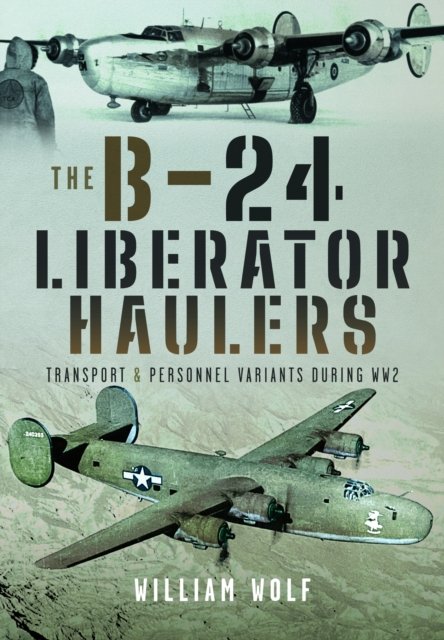 William Wolf · The B-24 Liberator Haulers: Transport and Personnel Variants During WW2 (Hardcover Book) (2024)