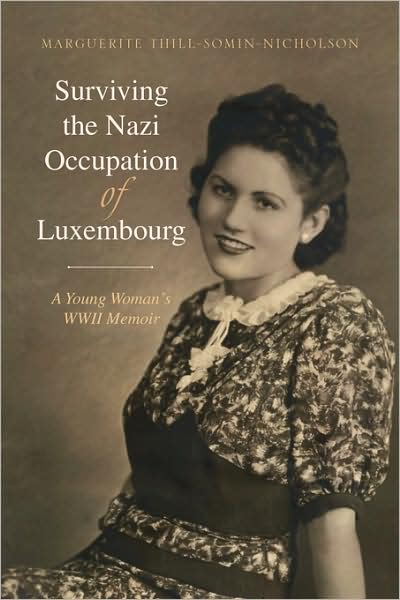 Surviving the Nazi Occupation of Luxembourg: a Young Woman's Wwii Memoir - Marguerite Thill-somin-nicholson - Books - Xlibris - 9781436338615 - June 18, 2008