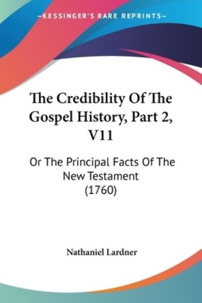 Cover for Nathaniel Lardner · The Credibility of the Gospel History, Part 2, V11: or the Principal Facts of the New Testament (1760) (Paperback Book) (2008)