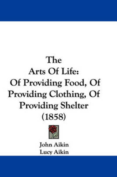 Cover for John Aikin · The Arts of Life: of Providing Food, of Providing Clothing, of Providing Shelter (1858) (Hardcover Book) (2008)