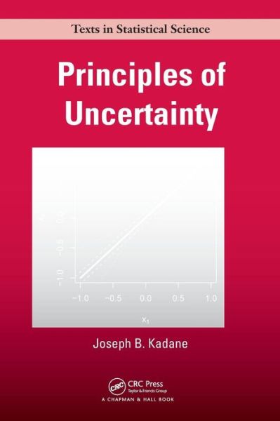 Cover for Kadane, Joseph B. (Carnegie Mellon University, Pittsburgh, Pennsylvania, USA) · Principles of Uncertainty - Chapman &amp; Hall / CRC Texts in Statistical Science (Hardcover Book) (2011)