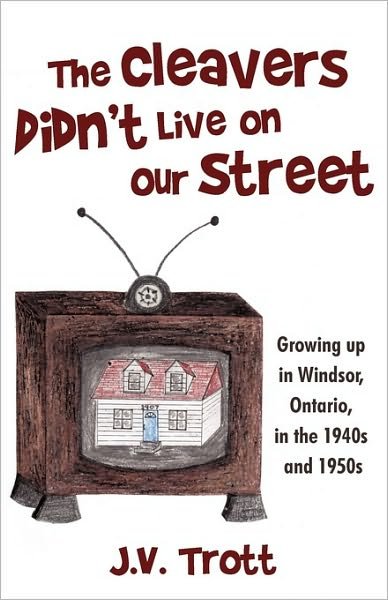 Cover for J V Trott · The Cleaver's Didn't Live on Our Street: Growing Up in Windsor, Ontario, in the 1940s and 1950s (Paperback Book) (2009)