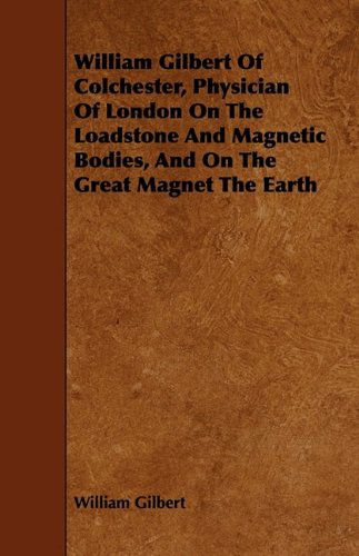 Cover for William Gilbert · William Gilbert of Colchester, Physician of London on the Loadstone and Magnetic Bodies, and on the Great Magnet the Earth (Pocketbok) (2009)