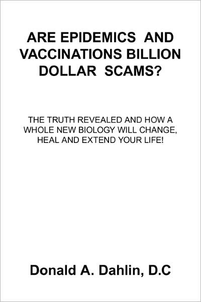 Cover for D C Donald a Dahlin · Are Epidemics and Vaccinations Billion Dollar Scams?: the Truth Revealed and How a Whole New Biology Will Change, Heal and Extend Your Life! (Paperback Book) (2010)
