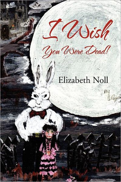 I Wish You Were Dead! - Elizabeth Noll - Livres - Xlibris, Corp. - 9781469152615 - 24 janvier 2012