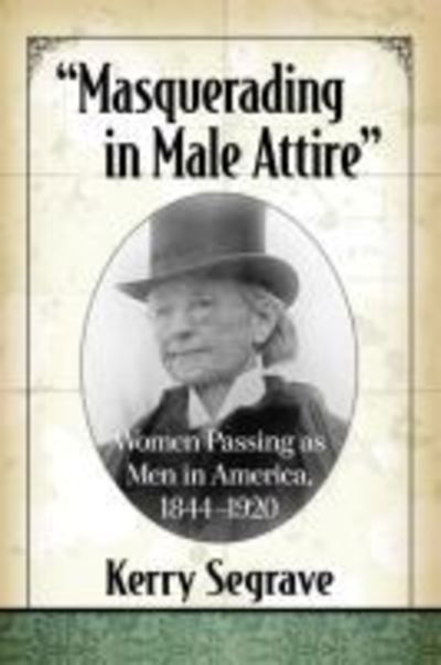 Cover for Kerry Segrave · &quot;Masquerading in Male Attire&quot;: Women Passing as Men in America, 1844-1920 (Paperback Book) (2018)