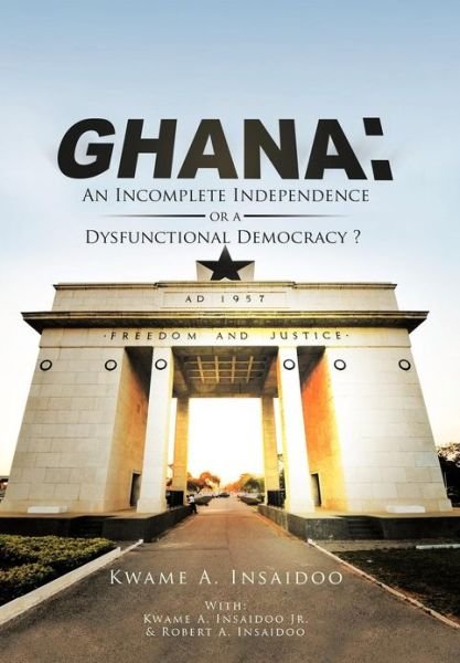 Cover for Kwame Insaidoo · Ghana: An Incomplete Independence or a Dysfunctional Democracy? (Hardcover bog) (2012)