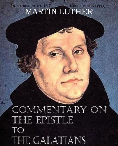 Commentary on the Epistle to the Galatians - Martin Luther - Kirjat - Bottom of the Hill Publishing - 9781483701615 - keskiviikko 1. toukokuuta 2013