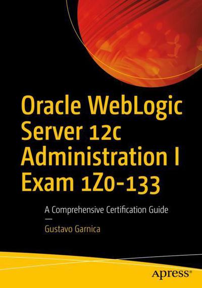 Cover for Gustavo Garnica · Oracle WebLogic Server 12c Administration I Exam 1Z0-133: A Comprehensive Certification Guide (Paperback Book) [1st edition] (2017)