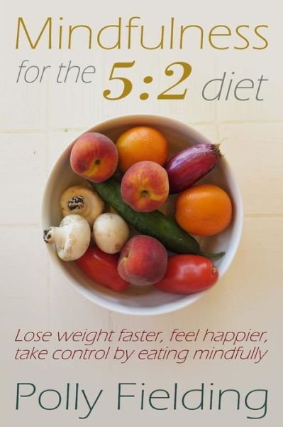 Cover for Polly Fielding · Mindfulness for the 5: 2 Diet: Lose Weight Faster, Feel Happier, Take Control by Eating Mindfully (Taschenbuch) (2014)