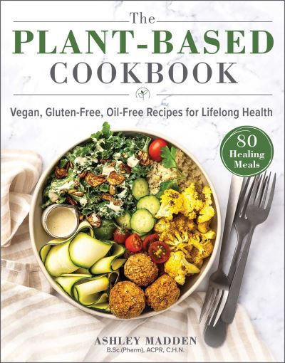 Cover for Ashley Madden · The Plant-Based Cookbook: Vegan, Gluten-Free, Oil-Free Recipes for Lifelong Health (Hardcover Book) (2021)