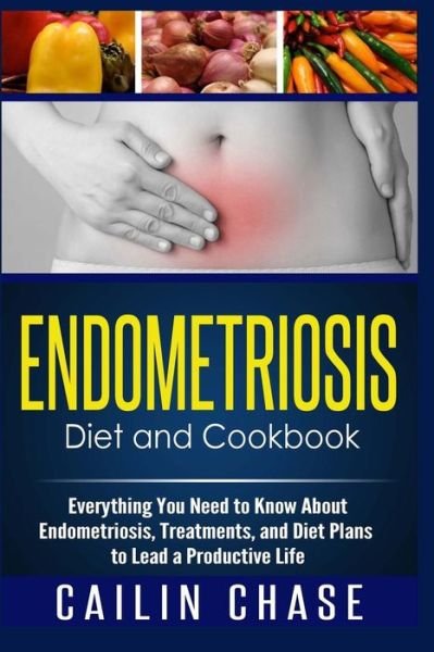 Cover for Cailin Chase · Endometriosis Diet and Cookbook: Everything You Need to Know About Endometriosis, Treatments, and Diet Plans to Lead a Productive Life (Pocketbok) (2015)