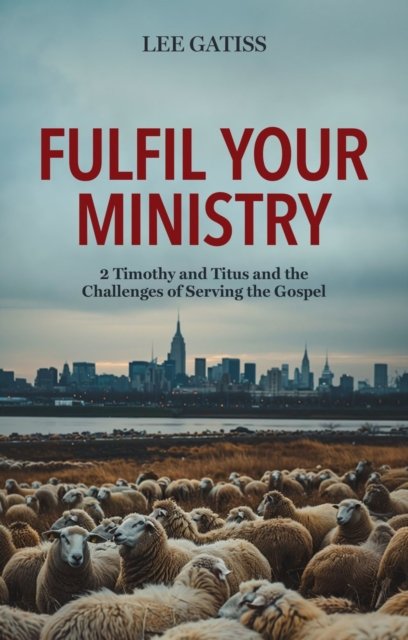 Lee Gatiss · Fulfil Your Ministry: 2 Timothy and Titus and the Challenges of Serving the Gospel (Pocketbok) (2024)
