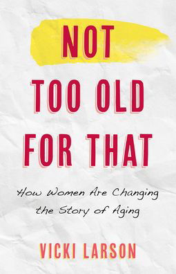 Cover for Vicki Larson · Not Too Old for That: How Women Are Changing the Story of Aging (Inbunden Bok) (2022)